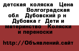 детская  коляска › Цена ­ 4 000 - Волгоградская обл., Дубовский р-н, Дубовка г. Дети и материнство » Коляски и переноски   